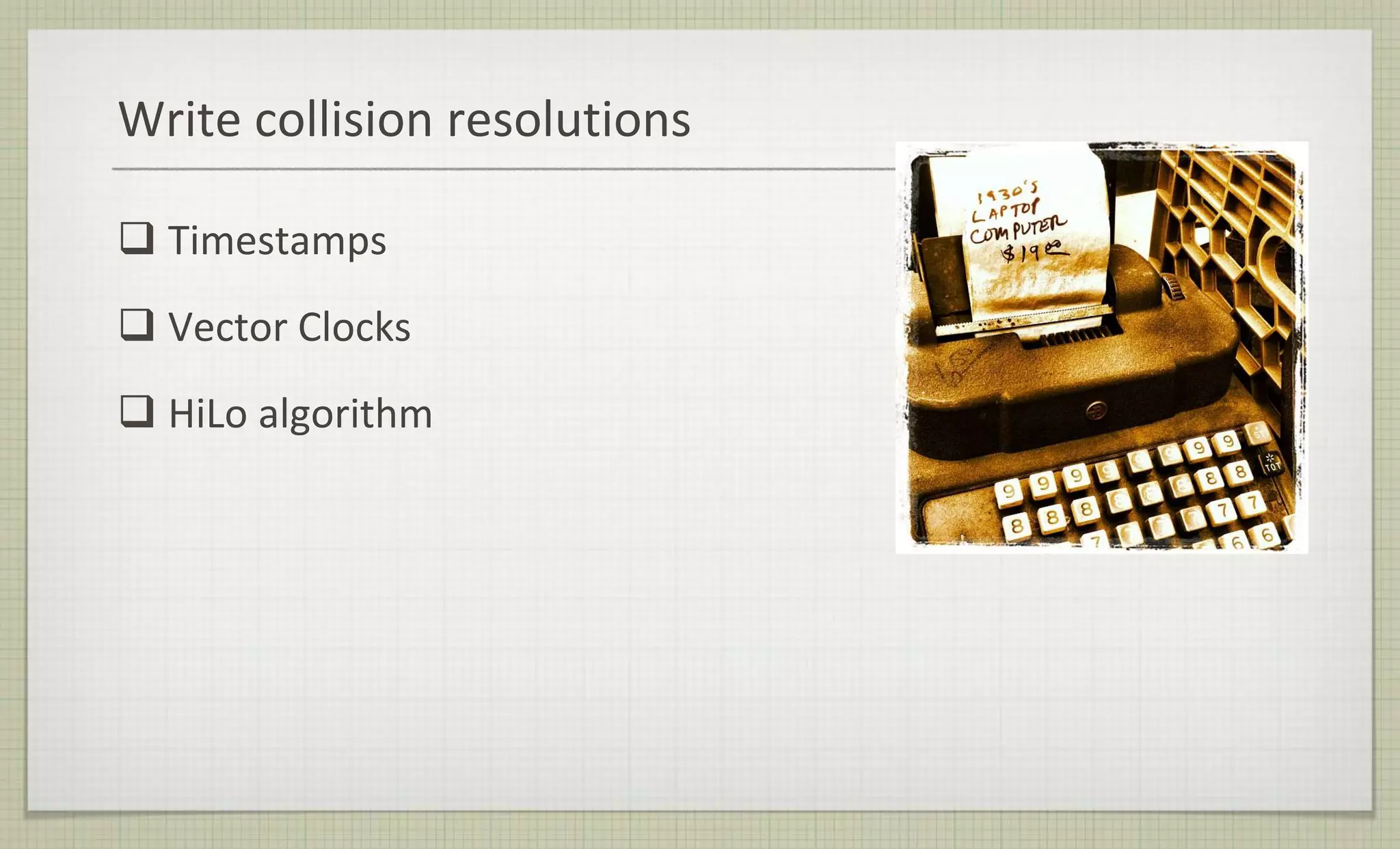 Write collision resolutions
 Timestamps
 Vector Clocks
 HiLo algorithm
 