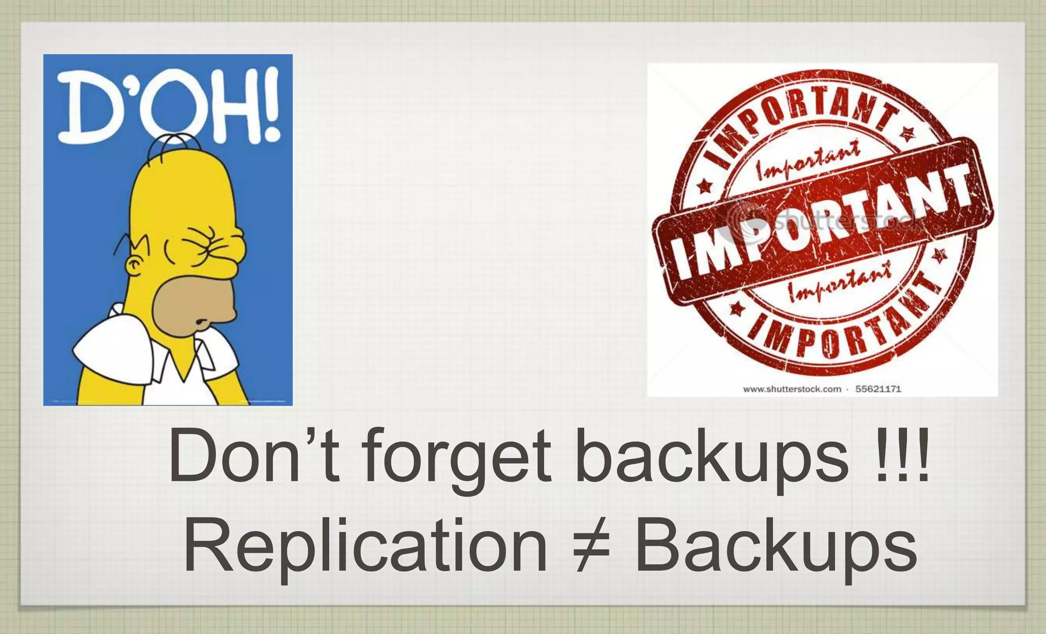 Don’t forget backups !!!
Replication ≠ Backups
 
