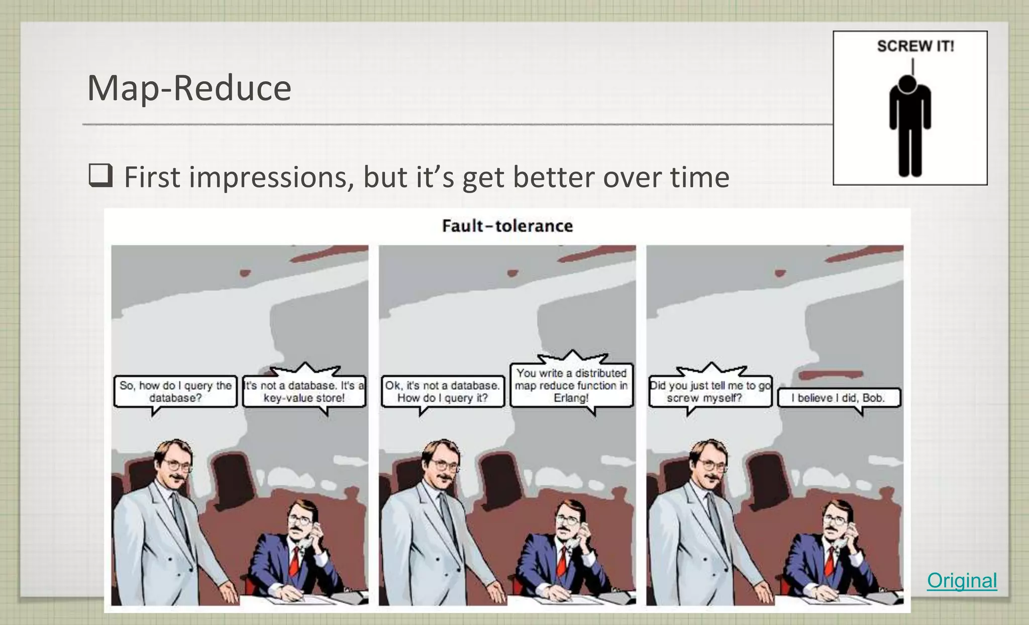 Map-Reduce
 First impressions, but it’s get better over time
Original
 