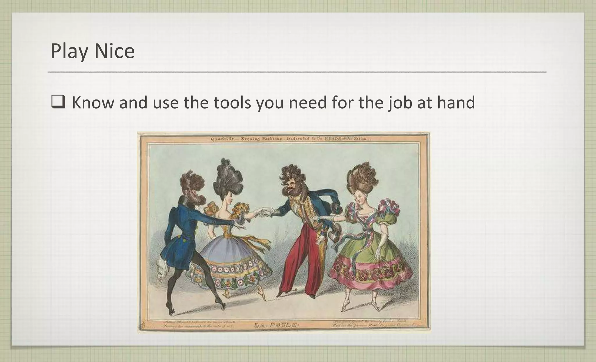 Play Nice
 Know and use the tools you need for the job at hand
 