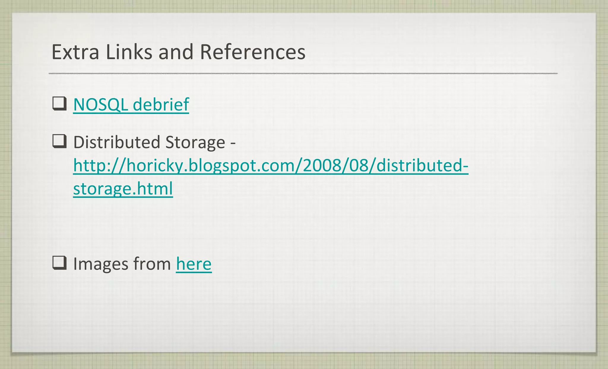 Extra Links and References
 NOSQL debrief
 Distributed Storage -
http://horicky.blogspot.com/2008/08/distributed-
storage.html
 Images from here
 