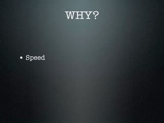 WHY?


• Speed
 