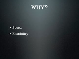 WHY?


• Speed
• Flexibility
 