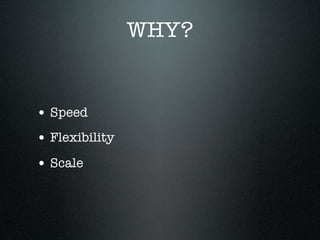 WHY?


• Speed
• Flexibility
• Scale
 