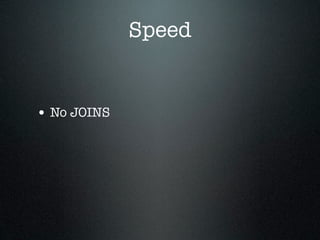 Speed


• No JOINS
 
