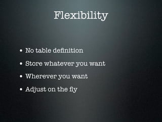 Flexibility


• No table deﬁnition
• Store whatever you want
• Wherever you want
• Adjust on the ﬂy
 