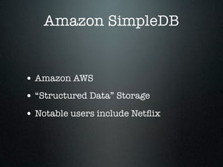Amazon SimpleDB


• Amazon AWS
• “Structured Data” Storage
• Notable users include Netﬂix
 