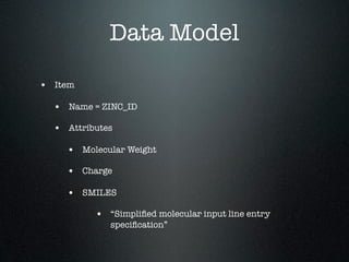 Data Model

• Item

  • Name = ZINC_ID
  • Attributes

    • Molecular Weight
    • Charge

    • SMILES
          • “Simpliﬁed molecular input line entry
             speciﬁcation”
 