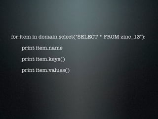 for item in domain.select("SELECT * FROM zinc_13"):

    print item.name

    print item.keys()

    print item.values()
 