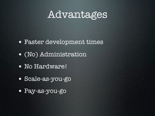 Advantages

• Faster development times
• (No) Administration
• No Hardware!
• Scale-as-you-go
• Pay-as-you-go
 