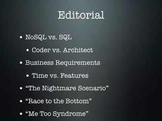 Editorial
• NoSQL vs. SQL
 • Coder vs. Architect
• Business Requirements
 • Time vs. Features
• “The Nightmare Scenario”
• “Race to the Bottom”
• “Me Too Syndrome”
 