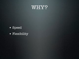 WHY?


• Speed
• Flexibility
• Scale
 