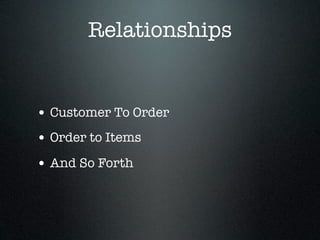 Relationships


• Customer To Order
• Order to Items
• And So Forth
 