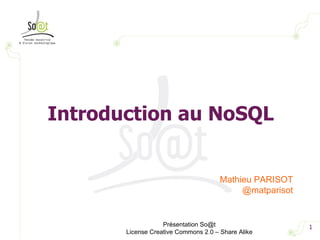 Introduction au NoSQL


                                      Mathieu PARISOT
                                           @matparisot


                   Présentation So@t                     1
       License Creative Commons 2.0 – Share Alike
 