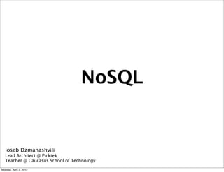 NoSQL


   Ioseb Dzmanashvili
   Lead Architect @ Picktek
   Teacher @ Caucasus School of Technology
Monday, April 2, 2012
 