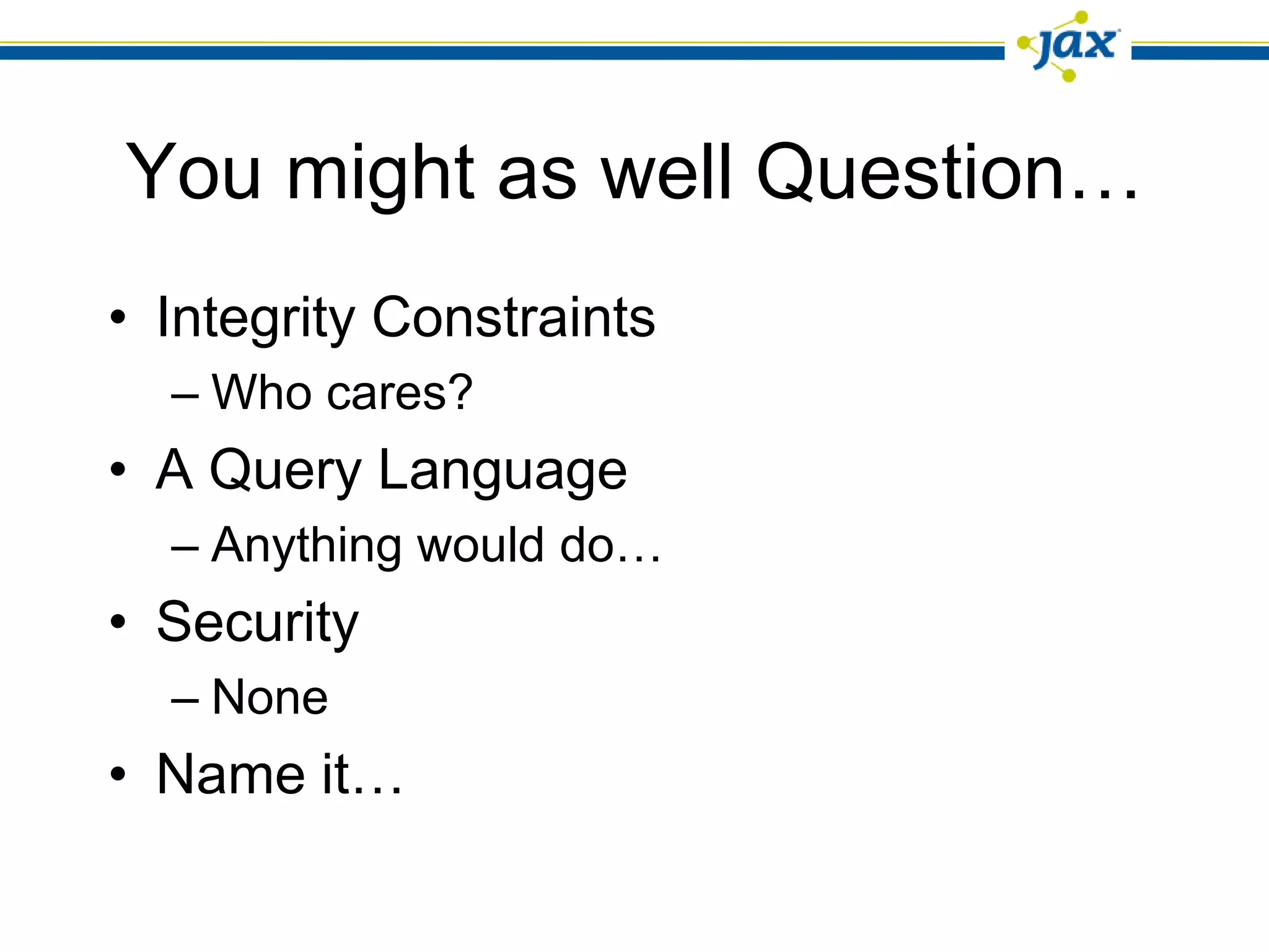 You might as well Question…
• Integrity Constraints
  – Who cares?
• A Query Language
  – Anything would do…
• Security
  – None
• Name it…
 