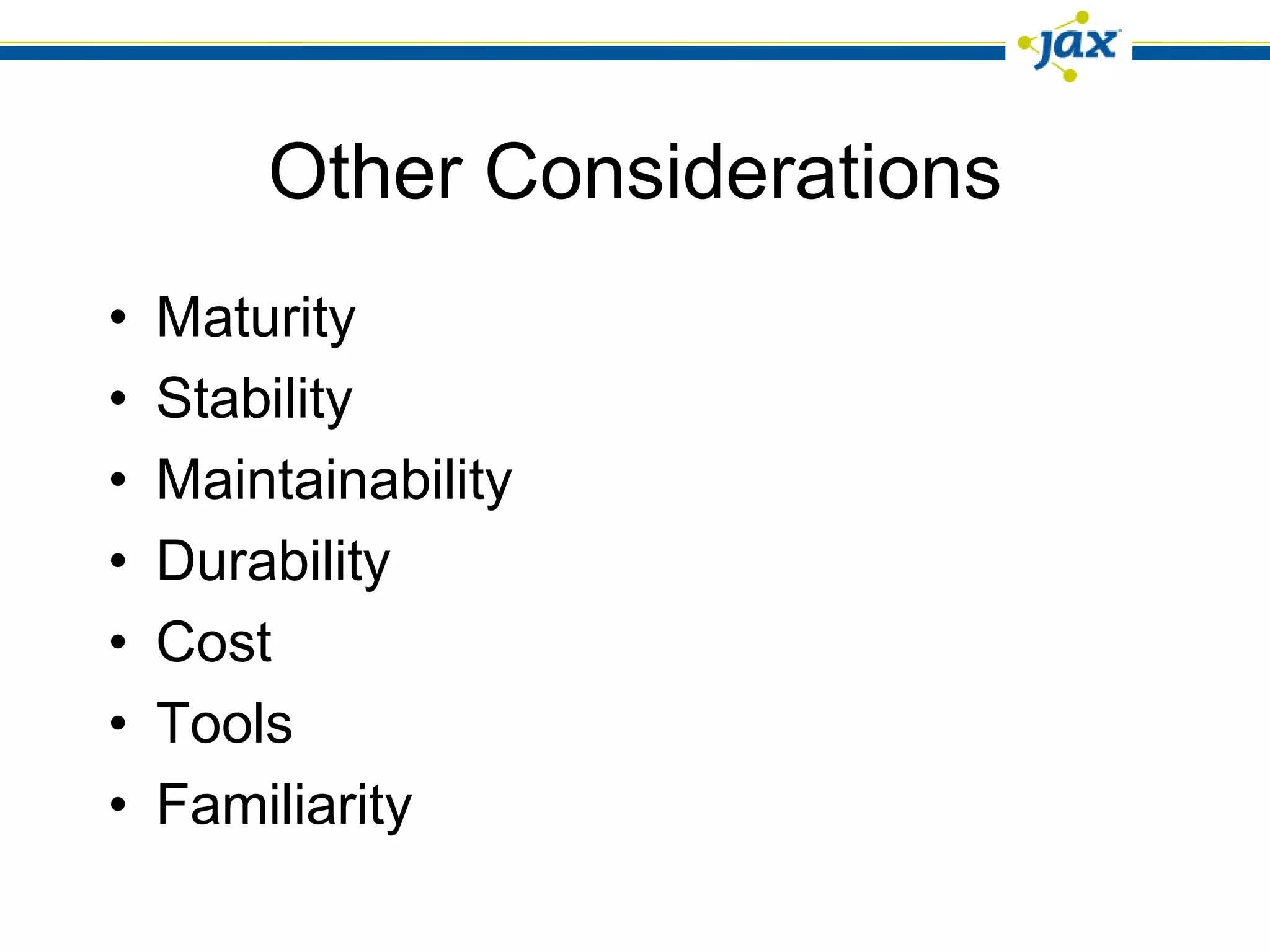 Other Considerations
•   Maturity
•   Stability
•   Maintainability
•   Durability
•   Cost
•   Tools
•   Familiarity
 