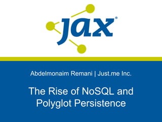 Abdelmonaim Remani | Just.me Inc.


The Rise of NoSQL and
 Polyglot Persistence
 