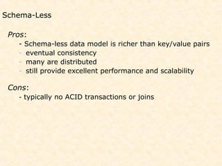 Schema-Less

 Pros:
   -   Schema-less data model is richer than key/value pairs
   -   eventual consistency
   -   many are distributed
   -   still provide excellent performance and scalability

 Cons:
   - typically no ACID transactions or joins
 