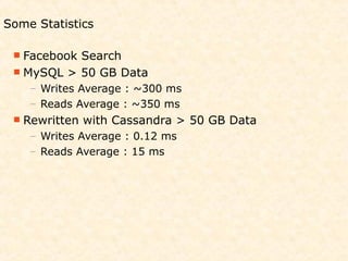 Some Statistics

  FacebookSearch
  MySQL > 50 GB Data
    – Writes Average : ~300 ms
    – Reads Average : ~350 ms
  Rewritten   with Cassandra > 50 GB Data
    – Writes Average : 0.12 ms
    – Reads Average : 15 ms
 