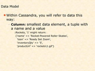 Data Model

  Within   Cassandra, you will refer to data this
   way:
   – Column: smallest data element, a tuple with
  ...