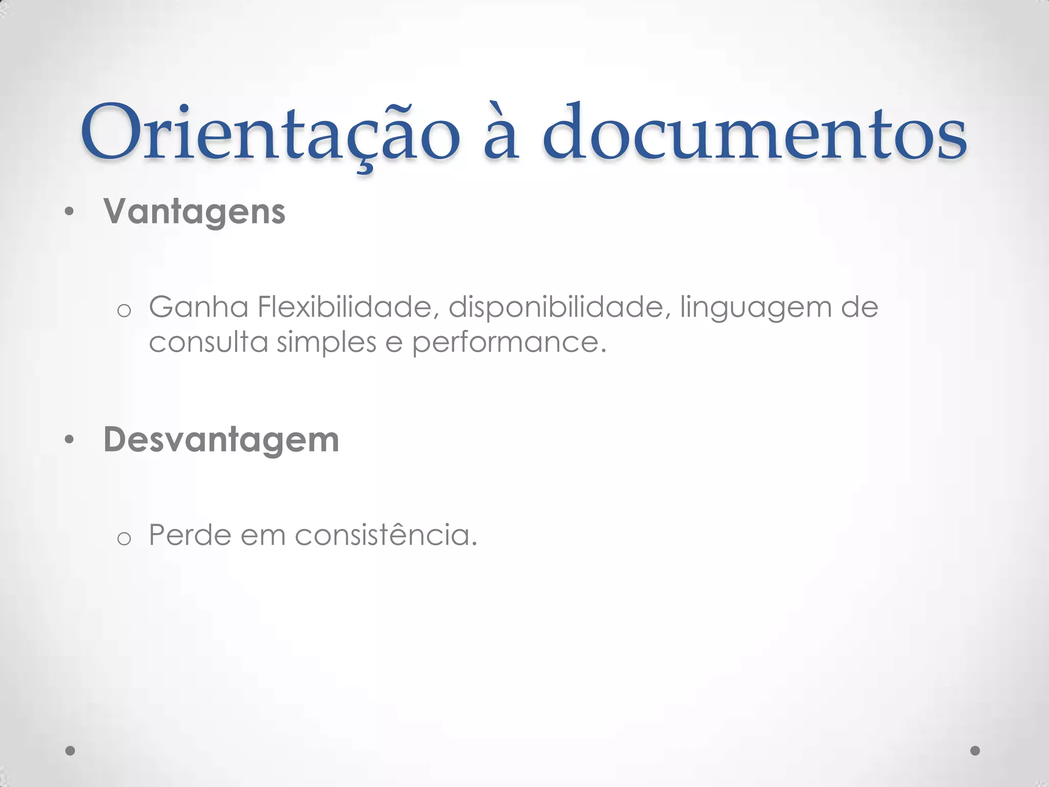 Orientação à documentos
• Vantagens
o Ganha Flexibilidade, disponibilidade, linguagem de
consulta simples e performance.
• Desvantagem
o Perde em consistência.
 