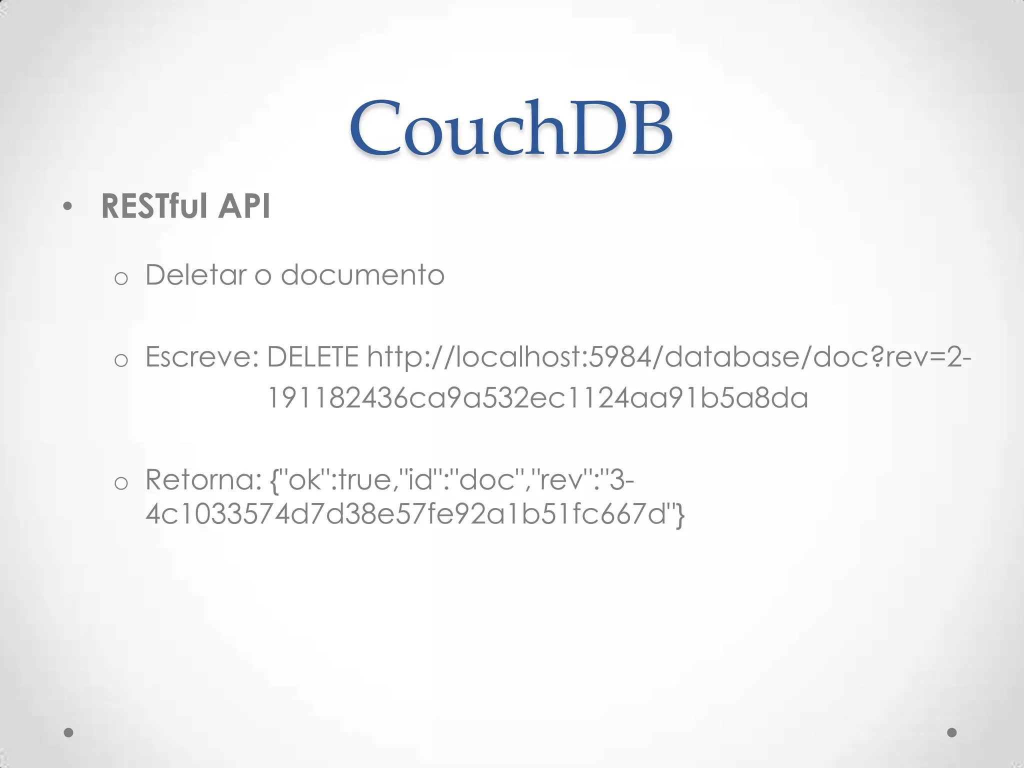 CouchDB
• RESTful API
o Deletar o documento
o Escreve: DELETE http://localhost:5984/database/doc?rev=2-
191182436ca9a532ec1124aa91b5a8da
o Retorna: {"ok":true,"id":"doc","rev":"3-
4c1033574d7d38e57fe92a1b51fc667d"}
 