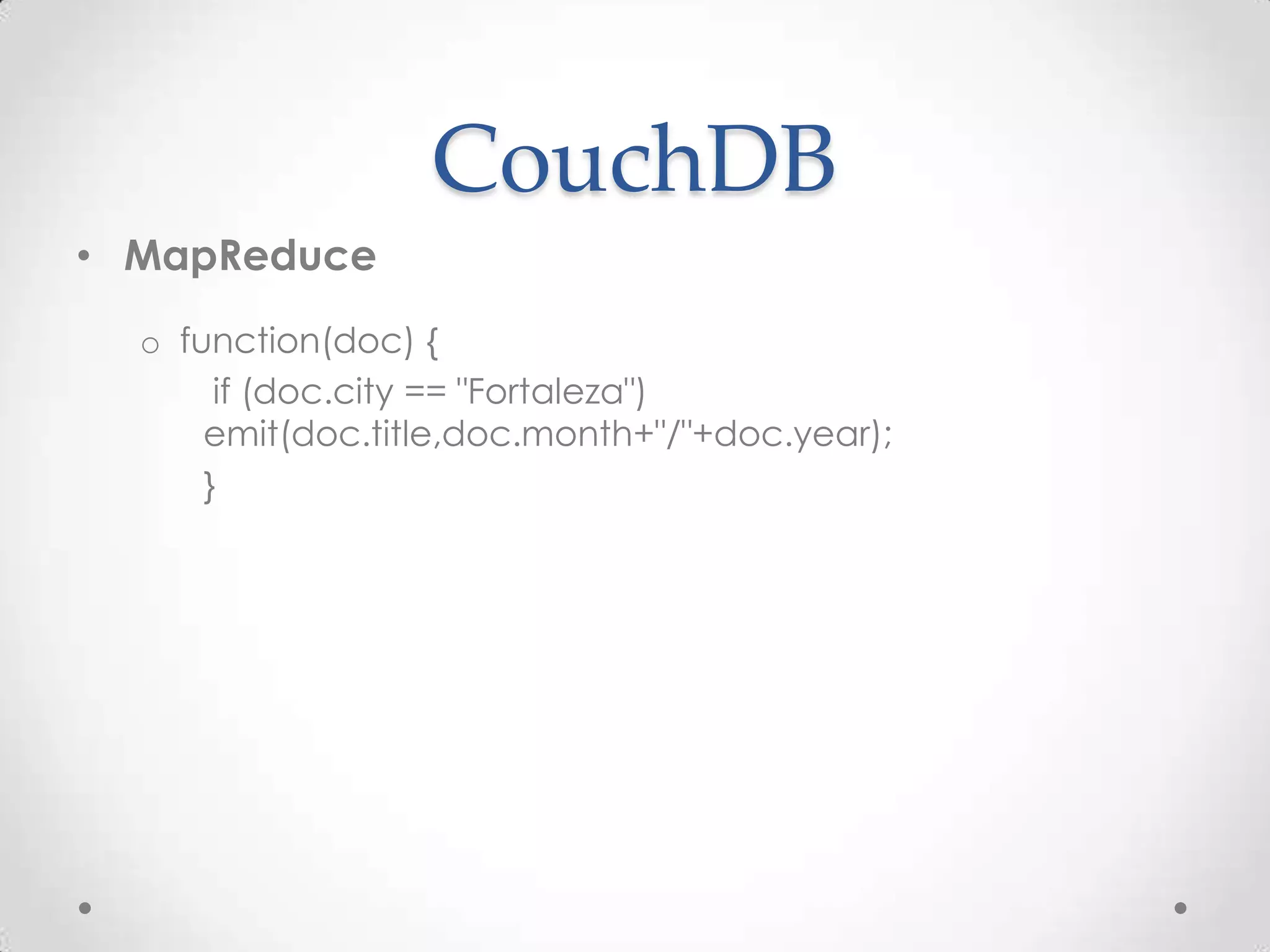 CouchDB
• MapReduce
o function(doc) {
if (doc.city == "Fortaleza")
emit(doc.title,doc.month+"/"+doc.year);
}
 