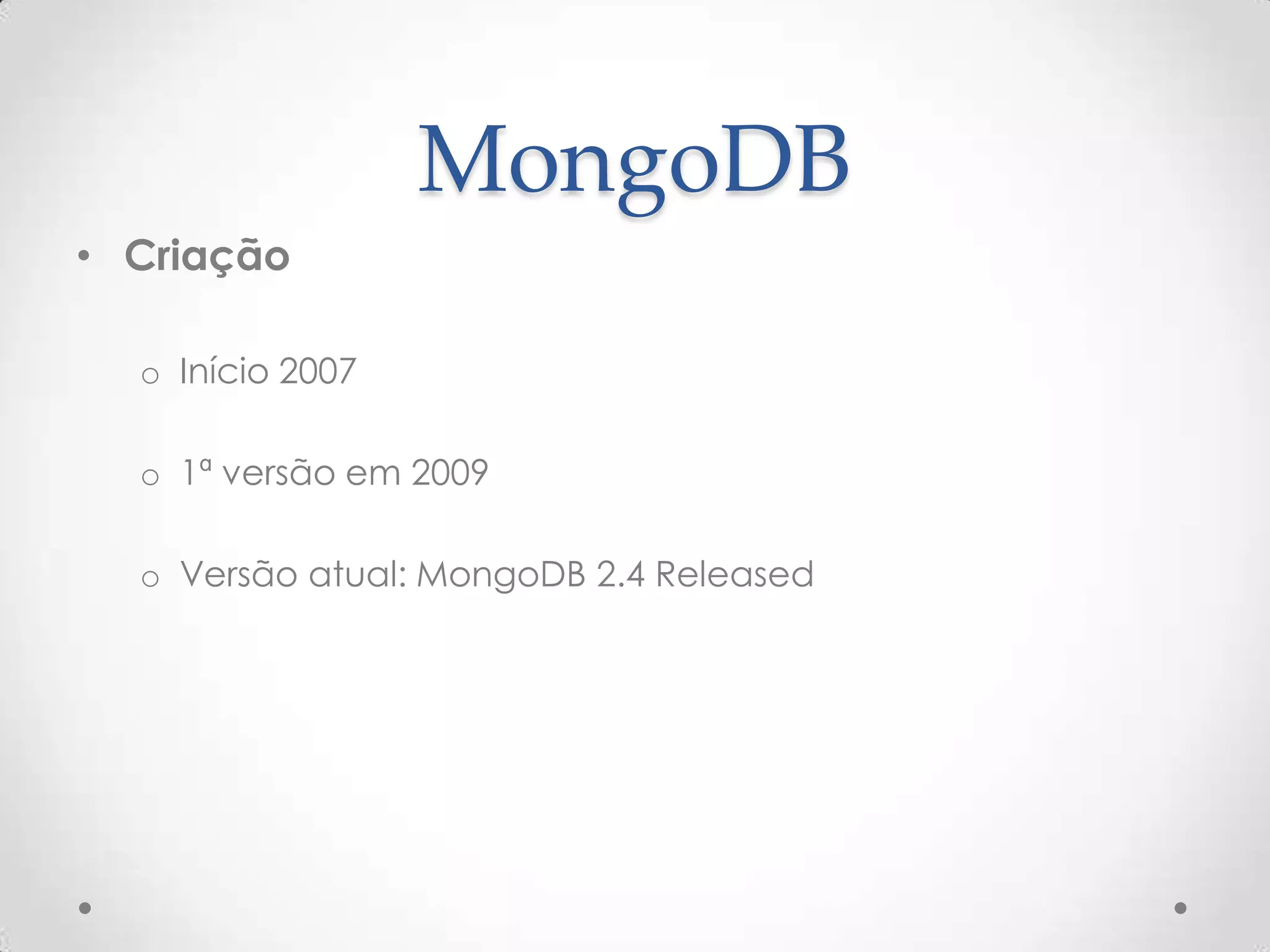MongoDB
• Criação
o Início 2007
o 1ª versão em 2009
o Versão atual: MongoDB 2.4 Released
 