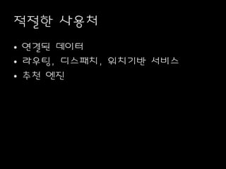 적절한 사용처
• 연결된 데이터
• 라우팅, 디스패치, 위치기반 서비스
• 추천 엔진
 