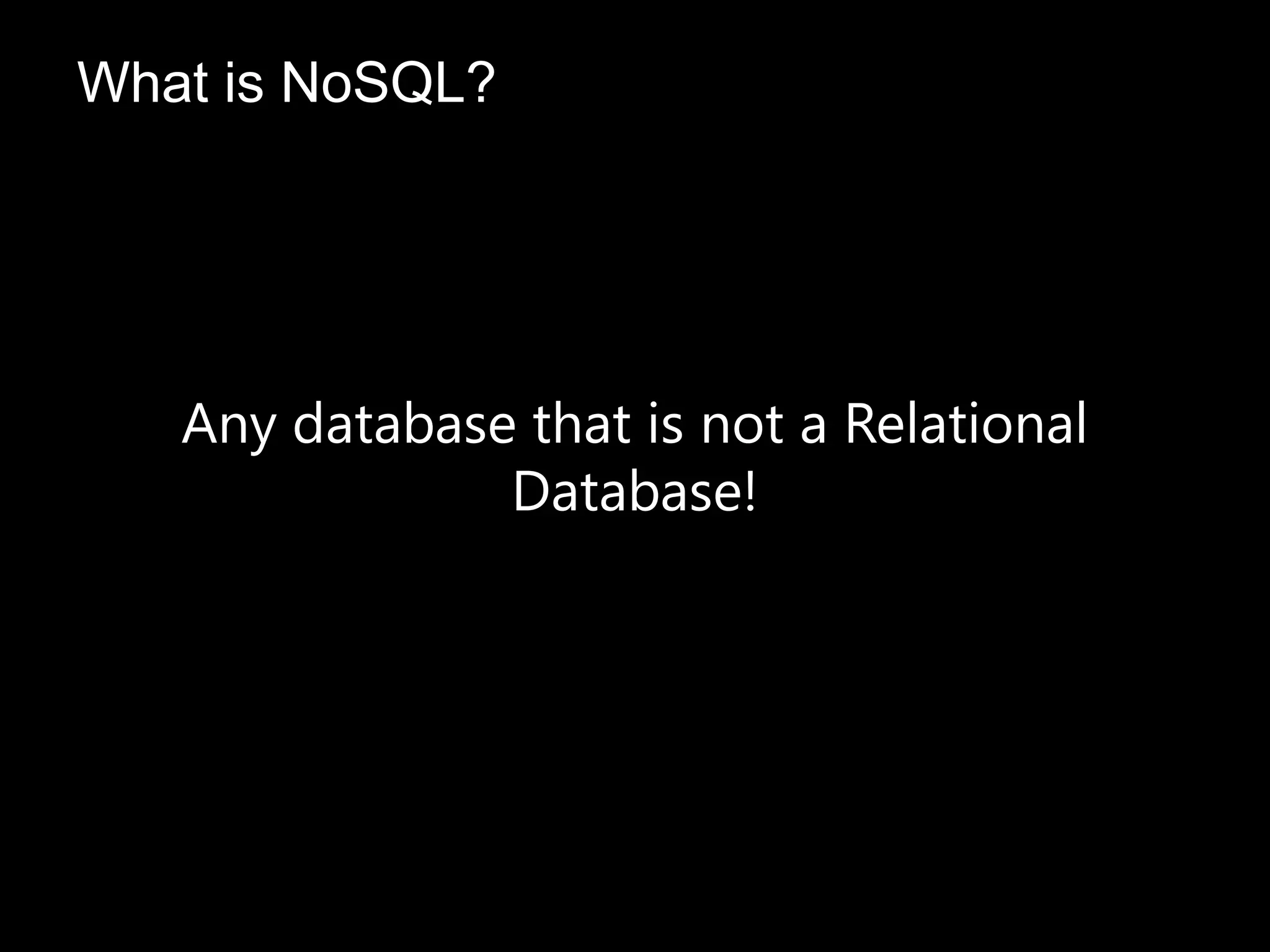 Any database that is not a Relational
Database!
What is NoSQL?
 