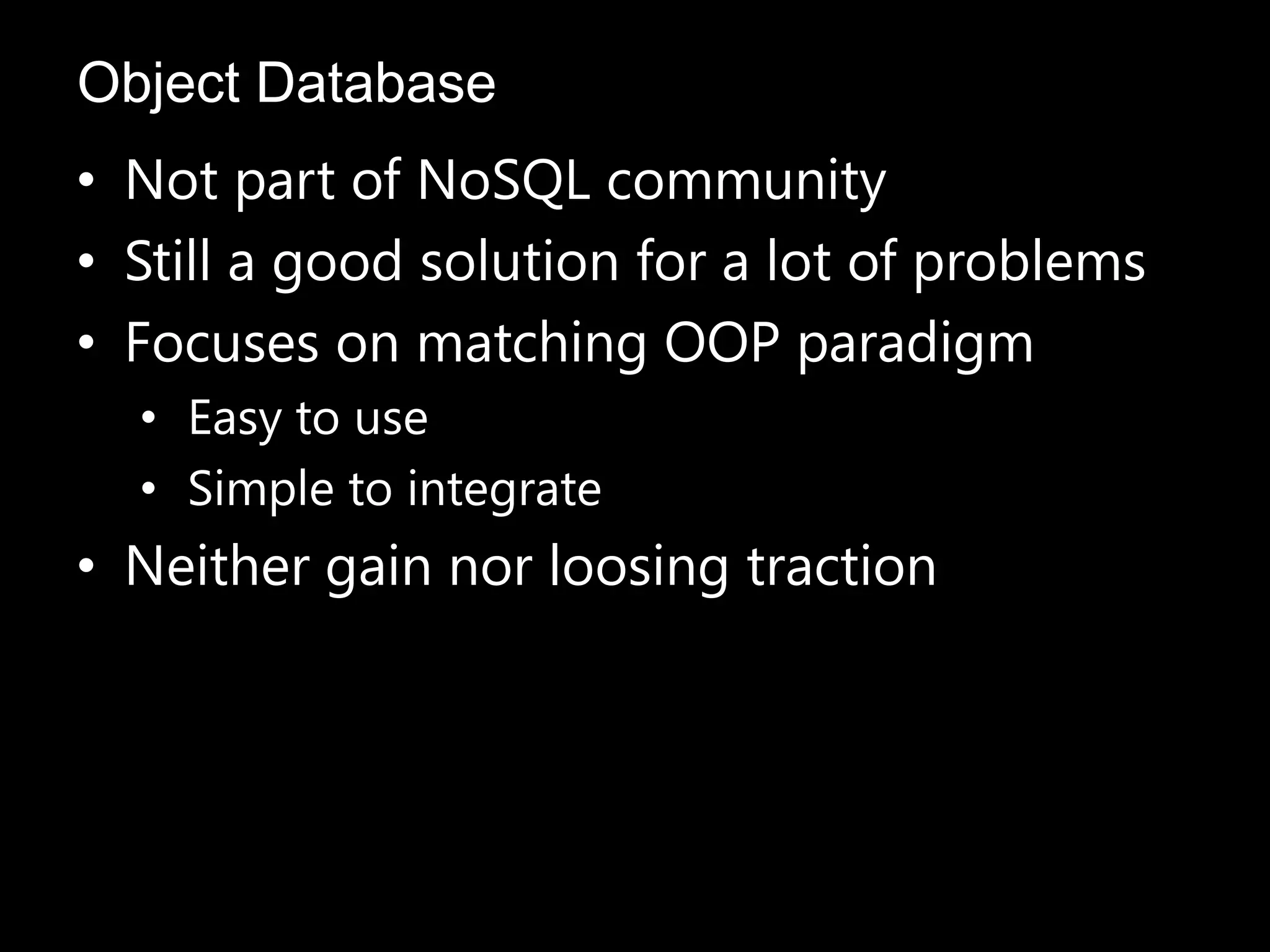 • Not part of NoSQL community
• Still a good solution for a lot of problems
• Focuses on matching OOP paradigm
• Easy to use
• Simple to integrate
• Neither gain nor loosing traction
Object Database
 