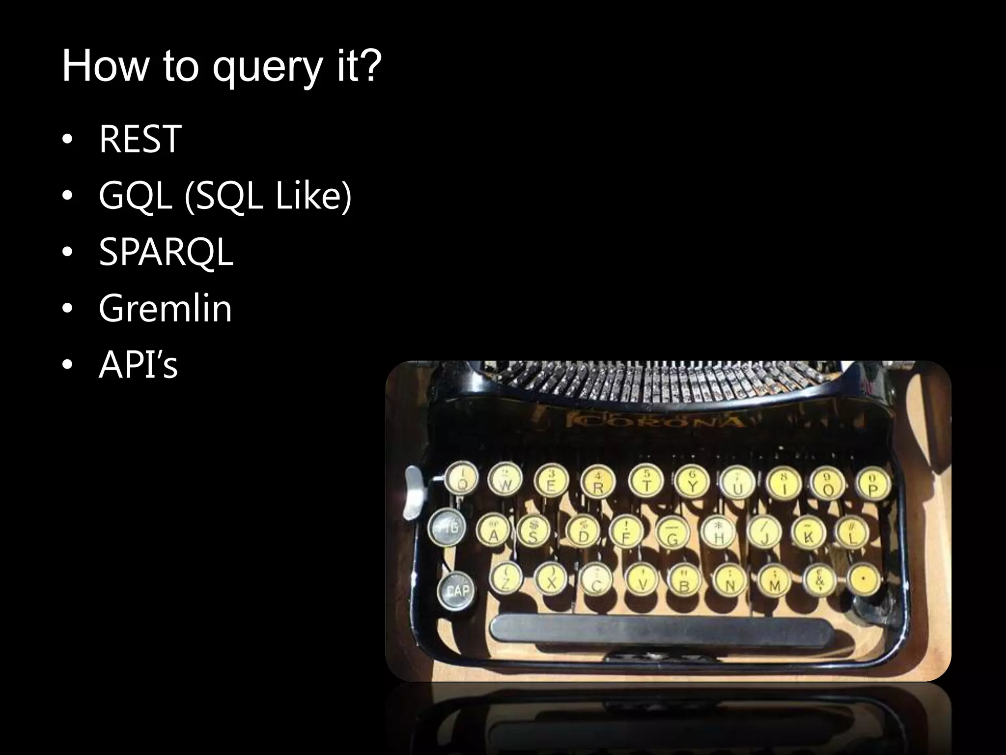 • REST
• GQL (SQL Like)
• SPARQL
• Gremlin
• API’s
How to query it?
 