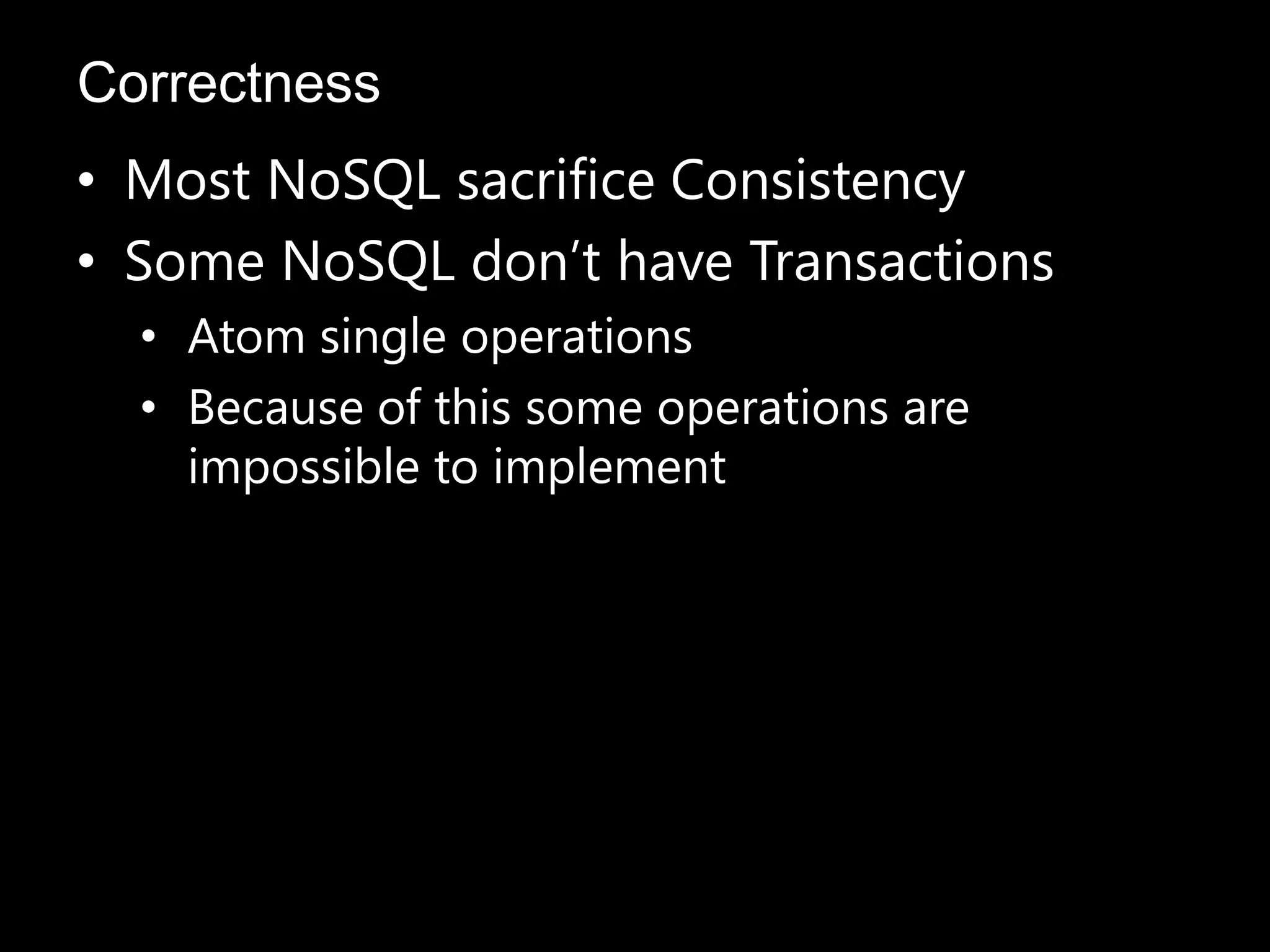 • Most NoSQL sacrifice Consistency
• Some NoSQL don’t have Transactions
• Atom single operations
• Because of this some operations are
impossible to implement
Correctness
 