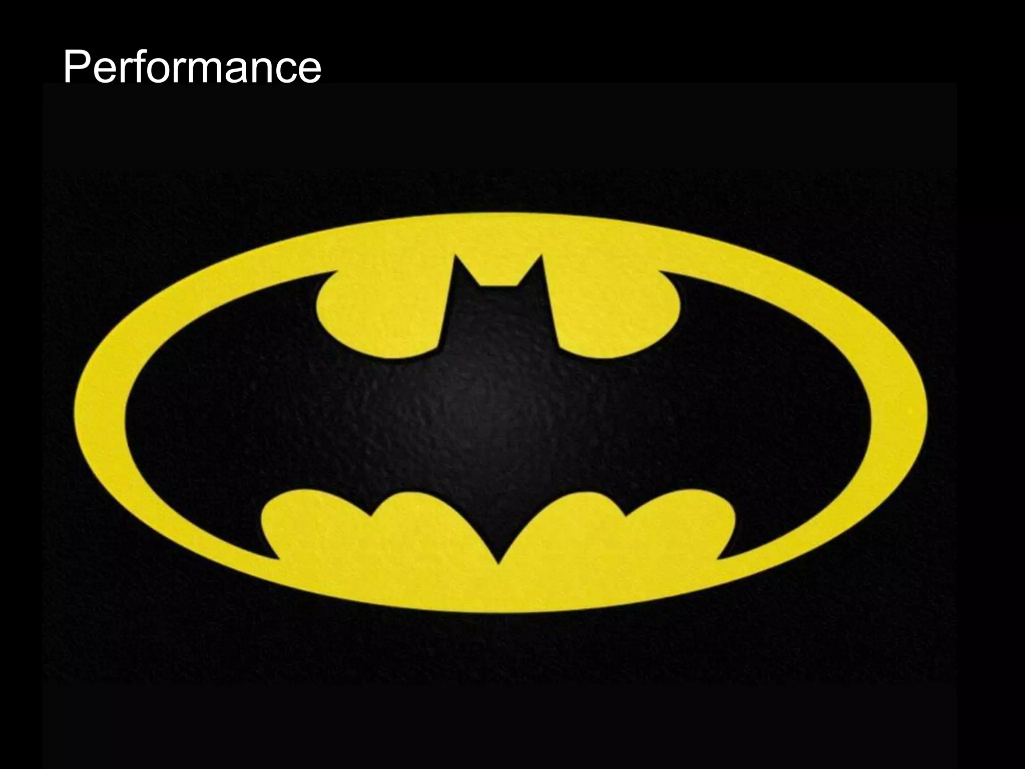 • NoSQL is the Batman
Performance
 