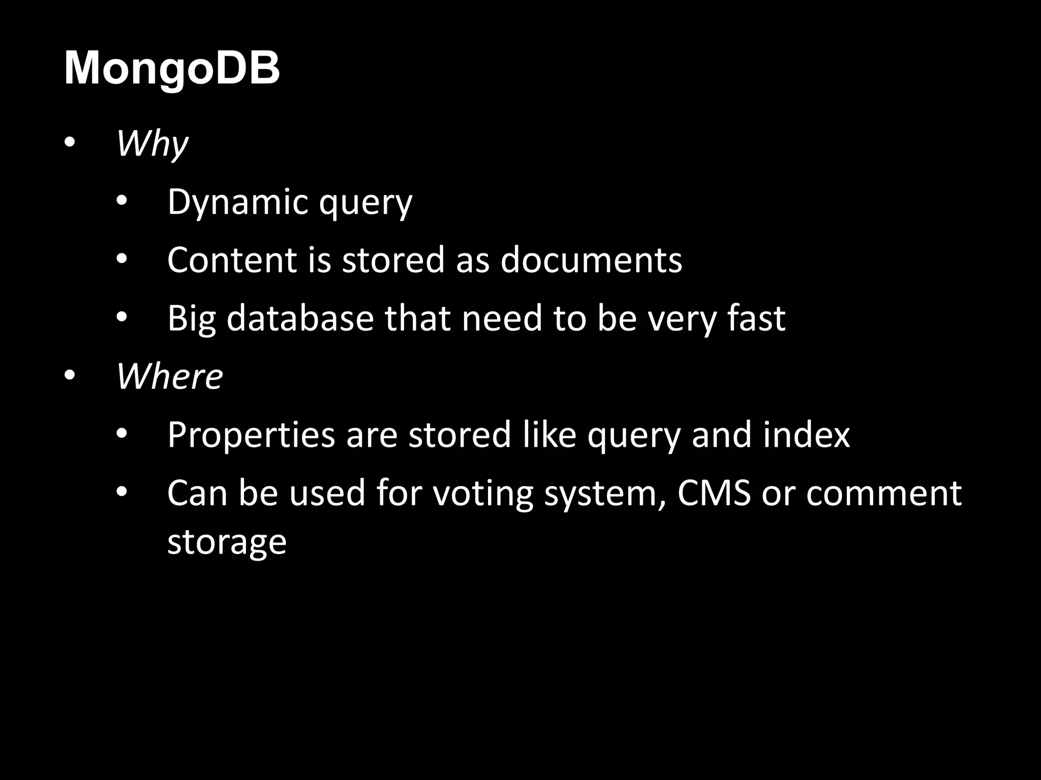 • Why
• Dynamic query
• Content is stored as documents
• Big database that need to be very fast
• Where
• Properties are stored like query and index
• Can be used for voting system, CMS or comment
storage
MongoDB
 
