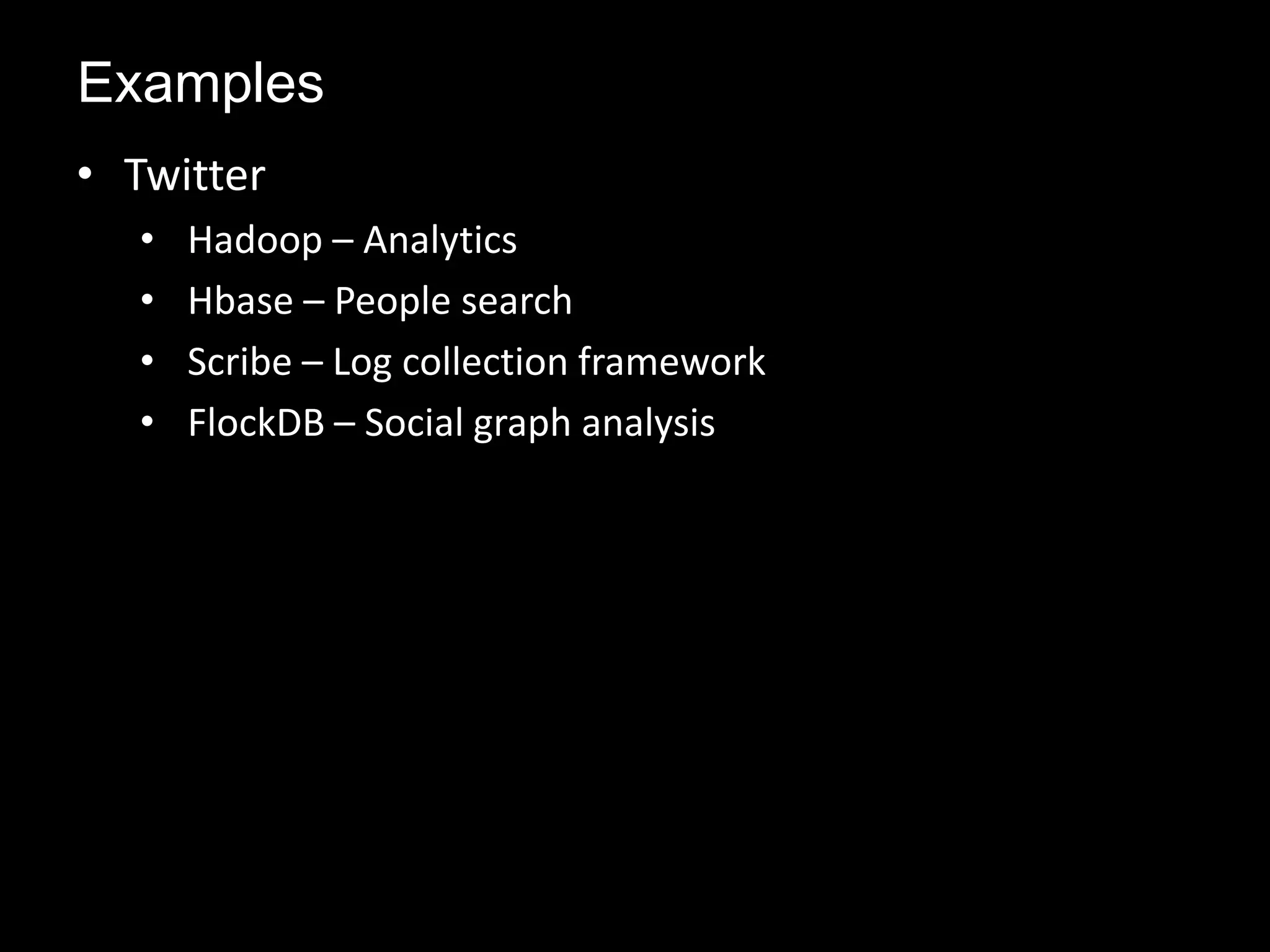 • Twitter
• Hadoop – Analytics
• Hbase – People search
• Scribe – Log collection framework
• FlockDB – Social graph analysis
Examples
 
