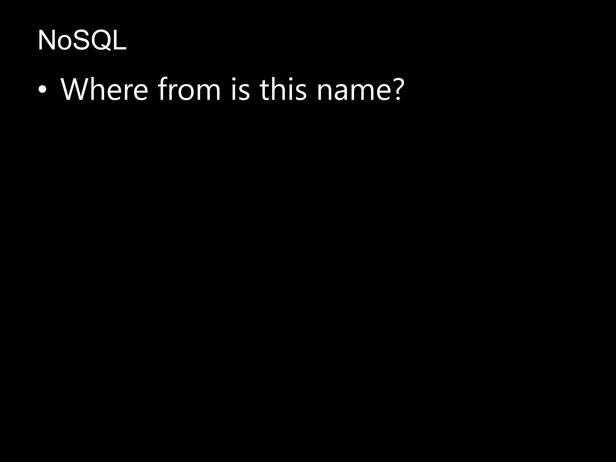 • Where from is this name?
NoSQL
 