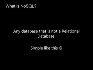 Any database that is not a Relational
Database!
Simple like this 
What is NoSQL?
 