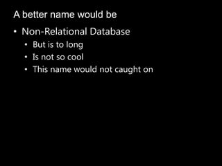 • Non-Relational Database
• But is to long
• Is not so cool
• This name would not caught on
A better name would be
 
