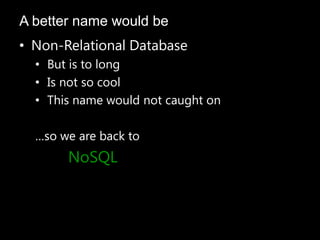 • Non-Relational Database
• But is to long
• Is not so cool
• This name would not caught on
…so we are back to
NoSQL
A better name would be
 