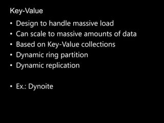 • Design to handle massive load
• Can scale to massive amounts of data
• Based on Key-Value collections
• Dynamic ring partition
• Dynamic replication
• Ex.: Dynoite
Key-Value
 