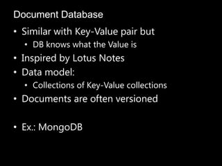 • Similar with Key-Value pair but
• DB knows what the Value is
• Inspired by Lotus Notes
• Data model:
• Collections of Key-Value collections
• Documents are often versioned
• Ex.: MongoDB
Document Database
 