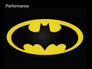 • NoSQL is the Batman
Performance
 