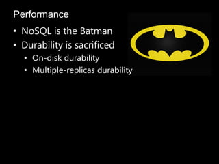 • NoSQL is the Batman
• Durability is sacrificed
• On-disk durability
• Multiple-replicas durability
Performance
 