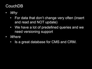 • Why
• For data that don’t change very often (insert
and read and NOT update)
• We have a lot of predefined queries and we
need versioning support
• Where
• Is a great database for CMS and CRM.
CouchDB
 