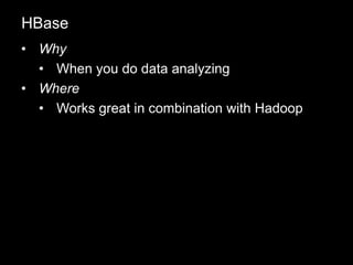 • Why
• When you do data analyzing
• Where
• Works great in combination with Hadoop
HBase
 
