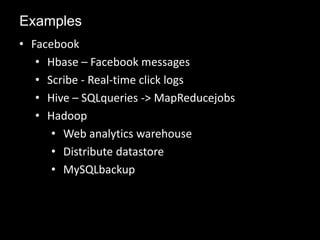 • Facebook
• Hbase – Facebook messages
• Scribe - Real-time click logs
• Hive – SQLqueries -> MapReducejobs
• Hadoop
• Web analytics warehouse
• Distribute datastore
• MySQLbackup
Examples
 