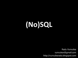(No)SQL
Radu Vunvulea
vunvulear@gmail.com
http://vunvulearadu.blogspot.com
 