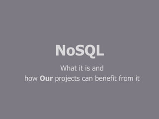 NoSQL
What it is and
how Our projects can benefit from it
 